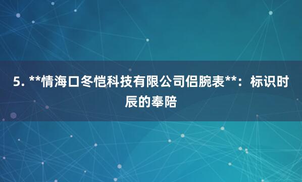 5. **情海口冬恺科技有限公司侣腕表**：标识时辰的奉陪